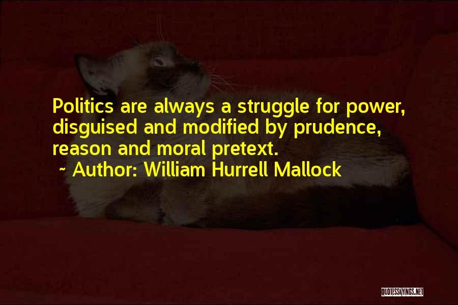 William Hurrell Mallock Quotes: Politics Are Always A Struggle For Power, Disguised And Modified By Prudence, Reason And Moral Pretext.