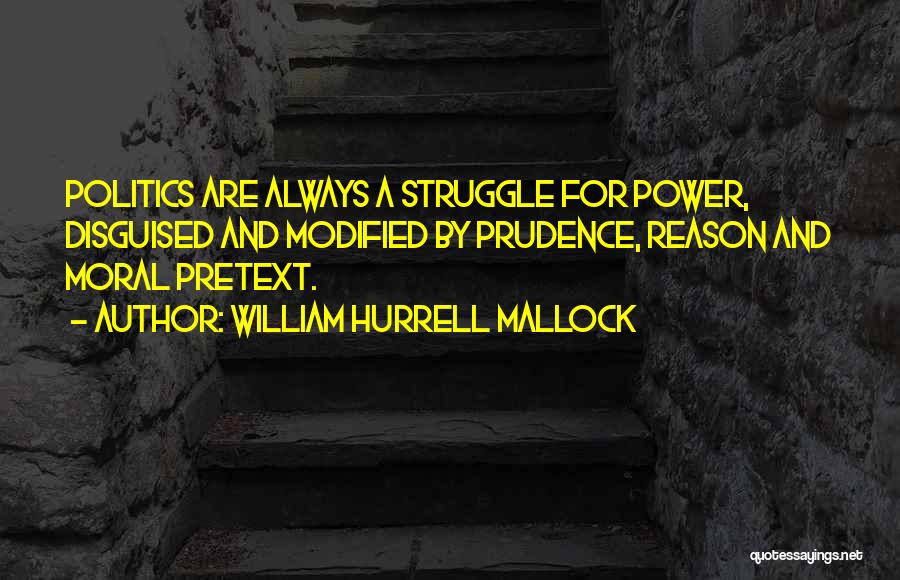 William Hurrell Mallock Quotes: Politics Are Always A Struggle For Power, Disguised And Modified By Prudence, Reason And Moral Pretext.