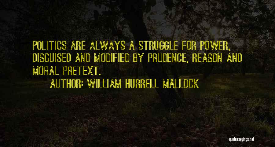 William Hurrell Mallock Quotes: Politics Are Always A Struggle For Power, Disguised And Modified By Prudence, Reason And Moral Pretext.