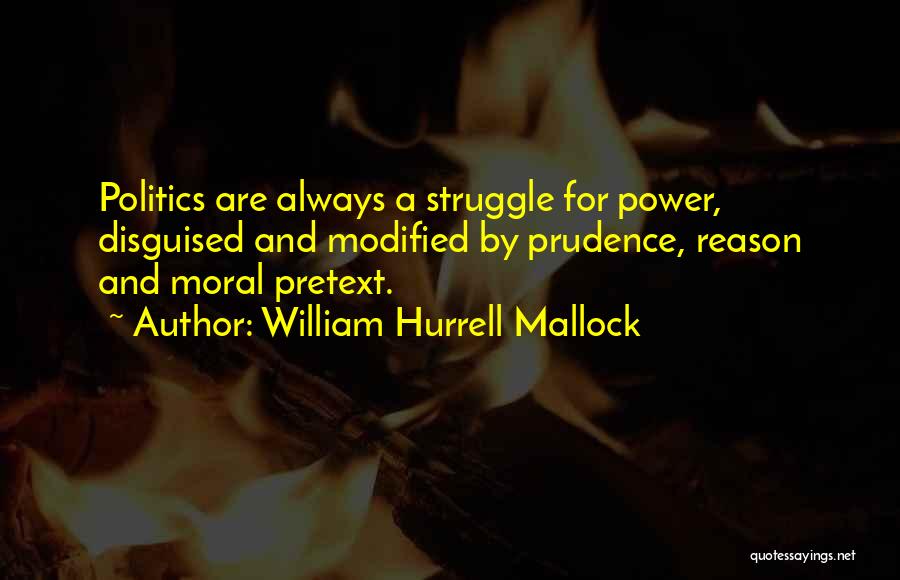 William Hurrell Mallock Quotes: Politics Are Always A Struggle For Power, Disguised And Modified By Prudence, Reason And Moral Pretext.