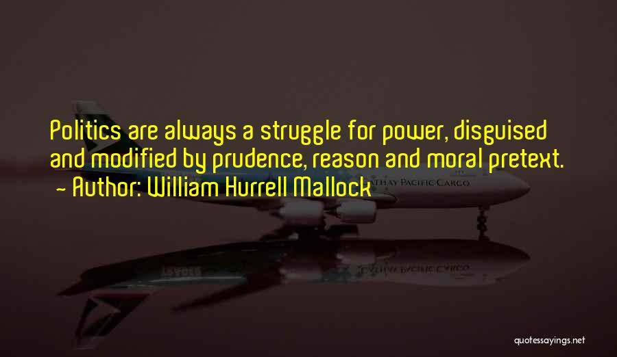 William Hurrell Mallock Quotes: Politics Are Always A Struggle For Power, Disguised And Modified By Prudence, Reason And Moral Pretext.