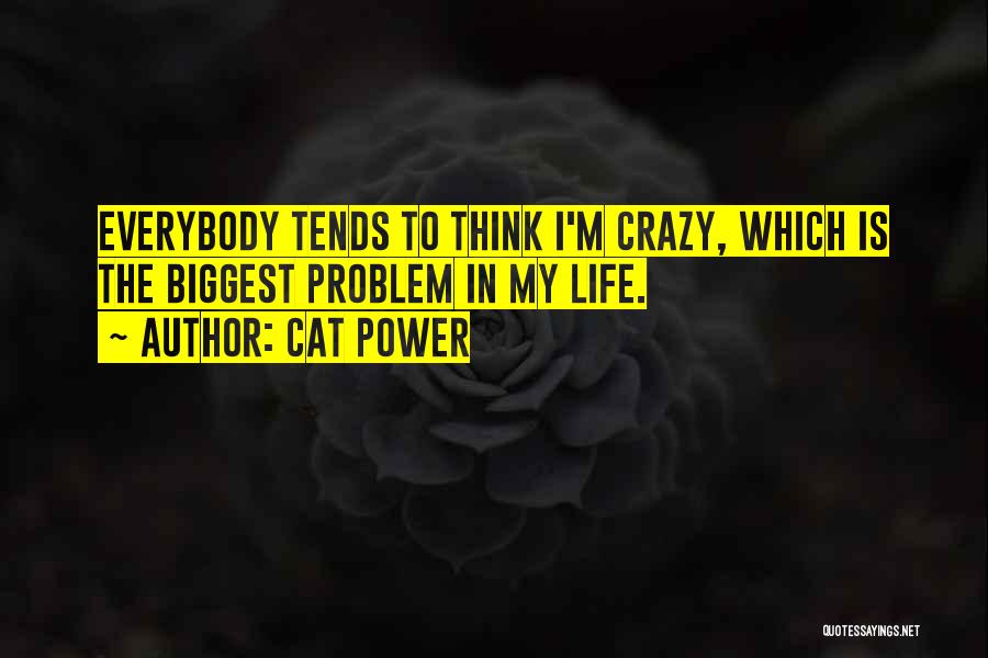 Cat Power Quotes: Everybody Tends To Think I'm Crazy, Which Is The Biggest Problem In My Life.