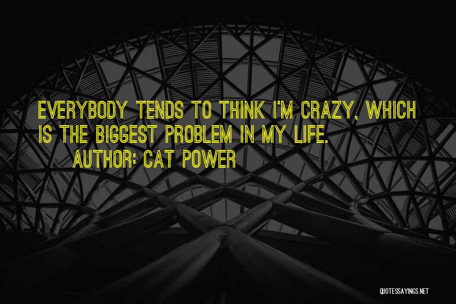 Cat Power Quotes: Everybody Tends To Think I'm Crazy, Which Is The Biggest Problem In My Life.