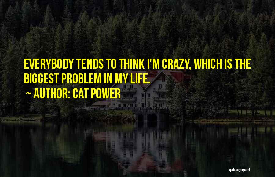 Cat Power Quotes: Everybody Tends To Think I'm Crazy, Which Is The Biggest Problem In My Life.