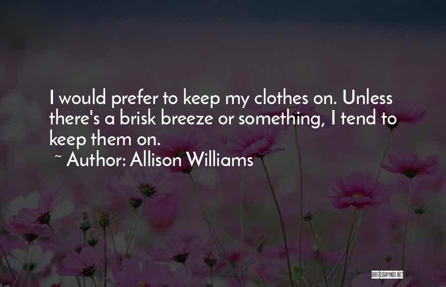 Allison Williams Quotes: I Would Prefer To Keep My Clothes On. Unless There's A Brisk Breeze Or Something, I Tend To Keep Them