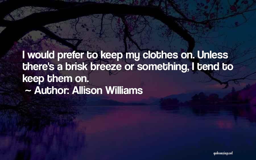 Allison Williams Quotes: I Would Prefer To Keep My Clothes On. Unless There's A Brisk Breeze Or Something, I Tend To Keep Them