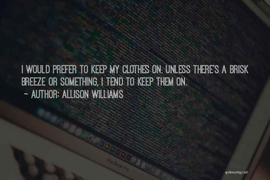 Allison Williams Quotes: I Would Prefer To Keep My Clothes On. Unless There's A Brisk Breeze Or Something, I Tend To Keep Them