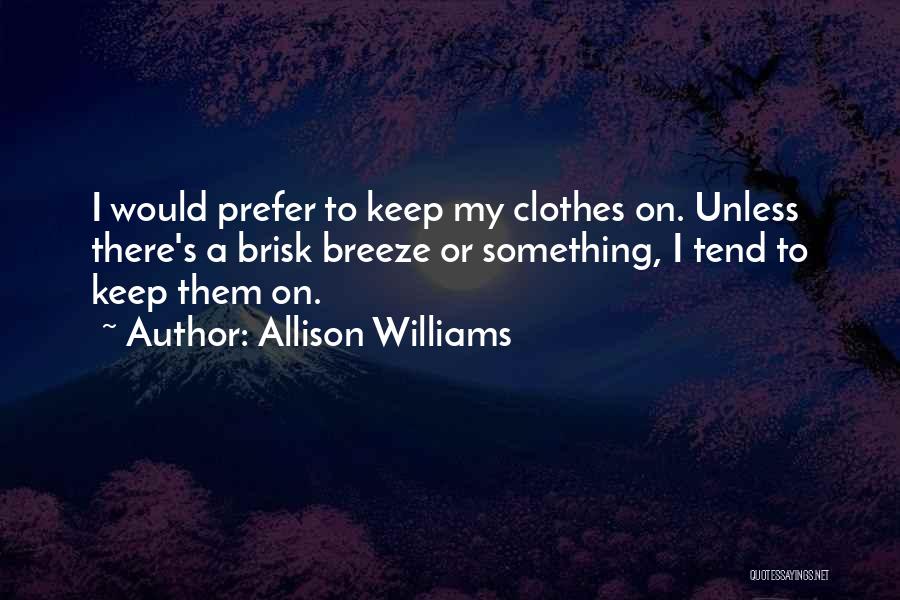 Allison Williams Quotes: I Would Prefer To Keep My Clothes On. Unless There's A Brisk Breeze Or Something, I Tend To Keep Them