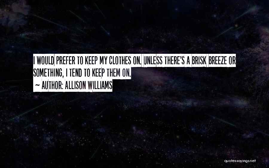 Allison Williams Quotes: I Would Prefer To Keep My Clothes On. Unless There's A Brisk Breeze Or Something, I Tend To Keep Them