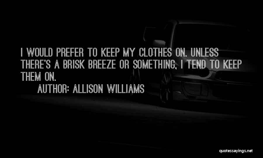 Allison Williams Quotes: I Would Prefer To Keep My Clothes On. Unless There's A Brisk Breeze Or Something, I Tend To Keep Them