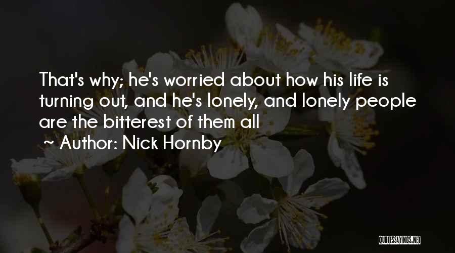 Nick Hornby Quotes: That's Why; He's Worried About How His Life Is Turning Out, And He's Lonely, And Lonely People Are The Bitterest