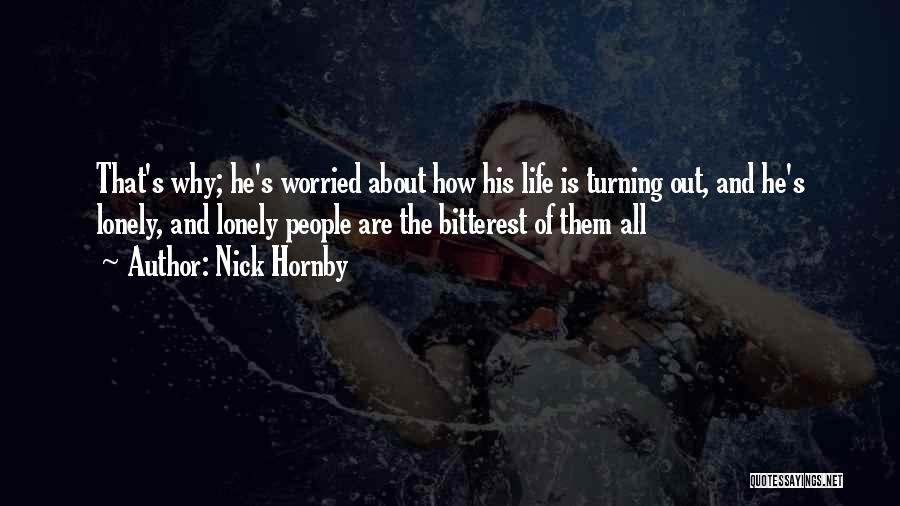 Nick Hornby Quotes: That's Why; He's Worried About How His Life Is Turning Out, And He's Lonely, And Lonely People Are The Bitterest