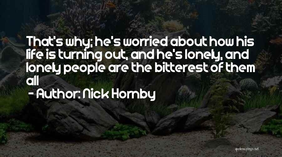 Nick Hornby Quotes: That's Why; He's Worried About How His Life Is Turning Out, And He's Lonely, And Lonely People Are The Bitterest