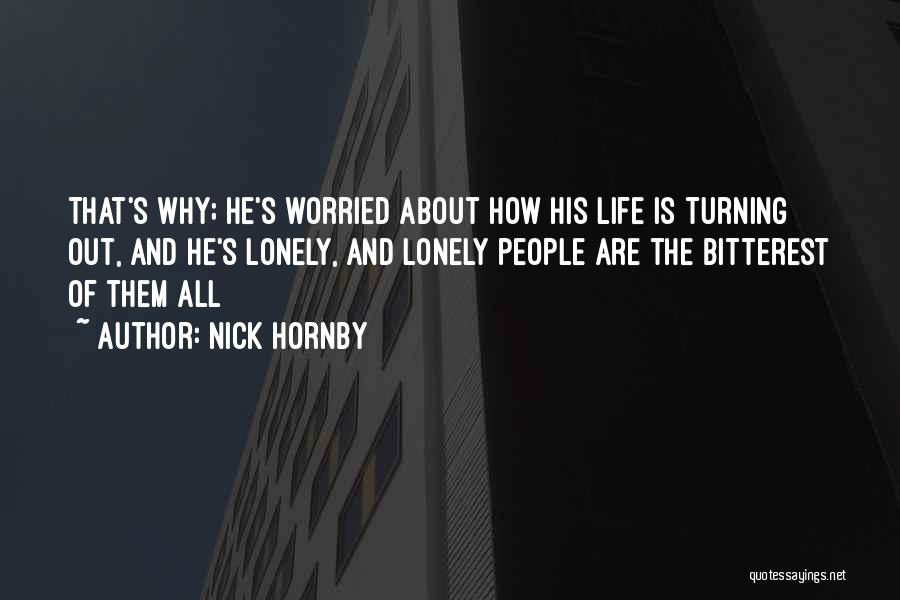 Nick Hornby Quotes: That's Why; He's Worried About How His Life Is Turning Out, And He's Lonely, And Lonely People Are The Bitterest