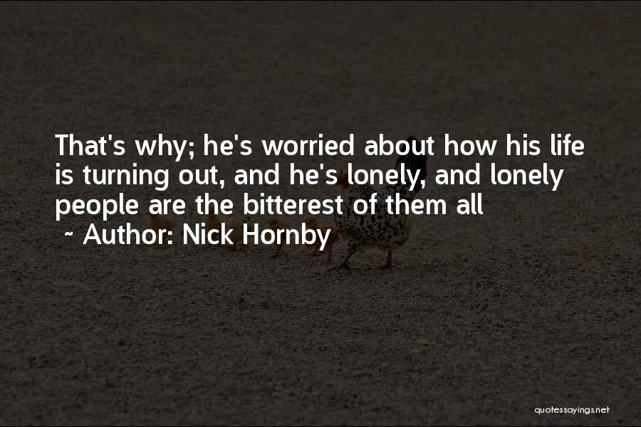 Nick Hornby Quotes: That's Why; He's Worried About How His Life Is Turning Out, And He's Lonely, And Lonely People Are The Bitterest