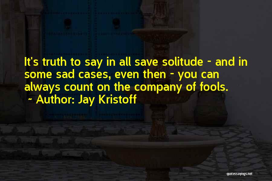 Jay Kristoff Quotes: It's Truth To Say In All Save Solitude - And In Some Sad Cases, Even Then - You Can Always