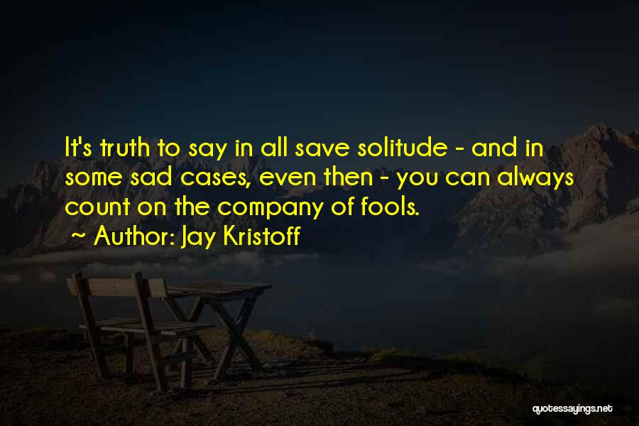 Jay Kristoff Quotes: It's Truth To Say In All Save Solitude - And In Some Sad Cases, Even Then - You Can Always