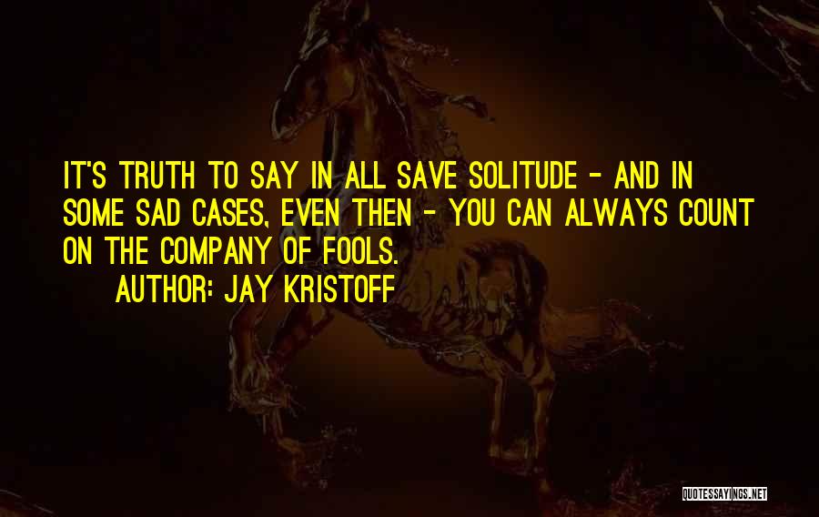 Jay Kristoff Quotes: It's Truth To Say In All Save Solitude - And In Some Sad Cases, Even Then - You Can Always