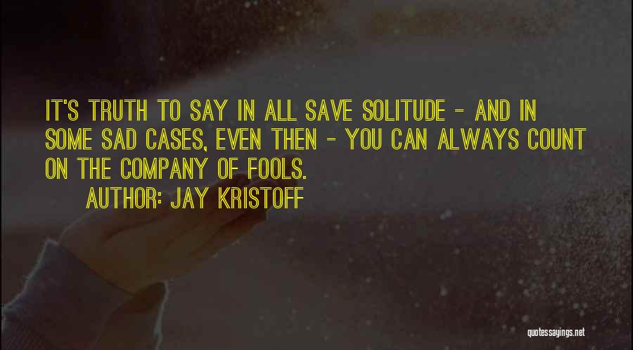 Jay Kristoff Quotes: It's Truth To Say In All Save Solitude - And In Some Sad Cases, Even Then - You Can Always