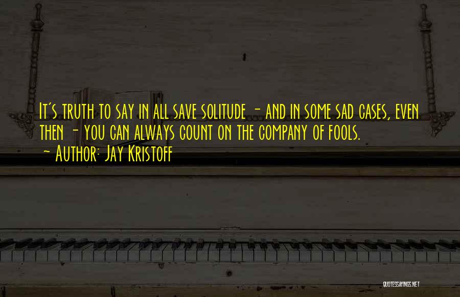 Jay Kristoff Quotes: It's Truth To Say In All Save Solitude - And In Some Sad Cases, Even Then - You Can Always