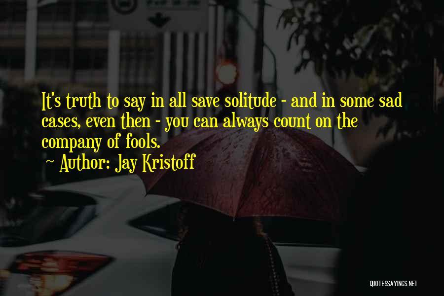 Jay Kristoff Quotes: It's Truth To Say In All Save Solitude - And In Some Sad Cases, Even Then - You Can Always