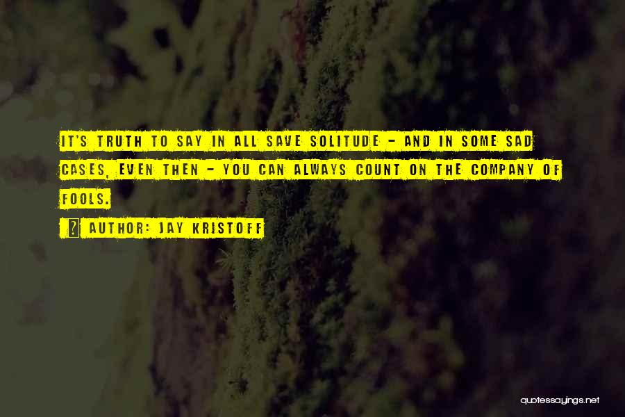 Jay Kristoff Quotes: It's Truth To Say In All Save Solitude - And In Some Sad Cases, Even Then - You Can Always