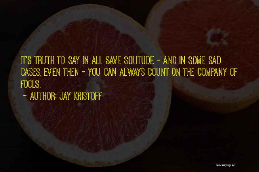 Jay Kristoff Quotes: It's Truth To Say In All Save Solitude - And In Some Sad Cases, Even Then - You Can Always