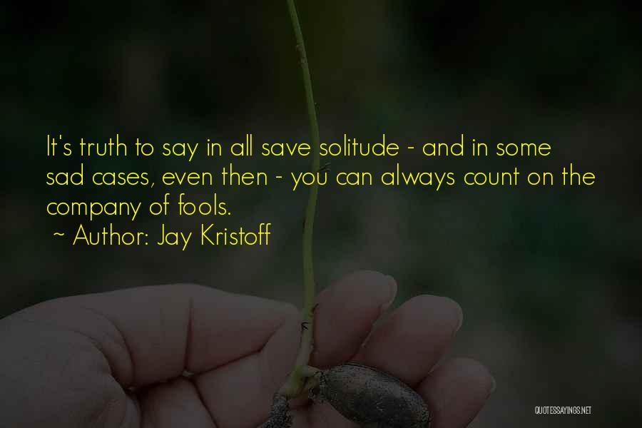 Jay Kristoff Quotes: It's Truth To Say In All Save Solitude - And In Some Sad Cases, Even Then - You Can Always