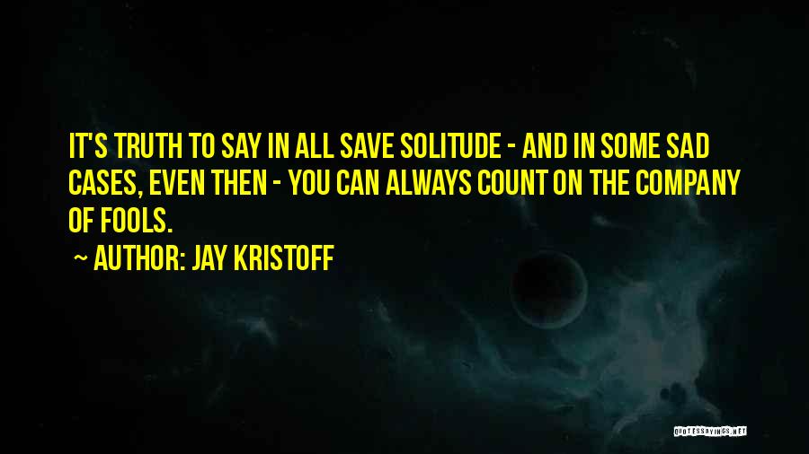 Jay Kristoff Quotes: It's Truth To Say In All Save Solitude - And In Some Sad Cases, Even Then - You Can Always