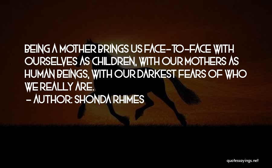 Shonda Rhimes Quotes: Being A Mother Brings Us Face-to-face With Ourselves As Children, With Our Mothers As Human Beings, With Our Darkest Fears