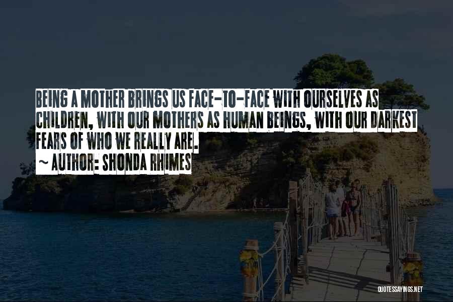 Shonda Rhimes Quotes: Being A Mother Brings Us Face-to-face With Ourselves As Children, With Our Mothers As Human Beings, With Our Darkest Fears