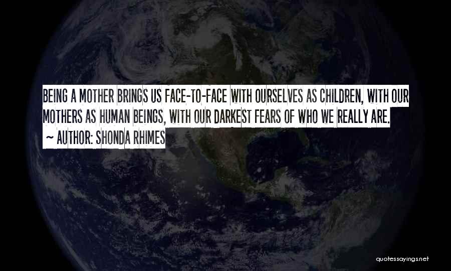 Shonda Rhimes Quotes: Being A Mother Brings Us Face-to-face With Ourselves As Children, With Our Mothers As Human Beings, With Our Darkest Fears