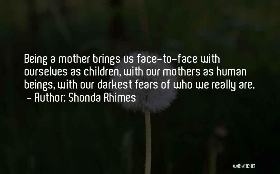 Shonda Rhimes Quotes: Being A Mother Brings Us Face-to-face With Ourselves As Children, With Our Mothers As Human Beings, With Our Darkest Fears