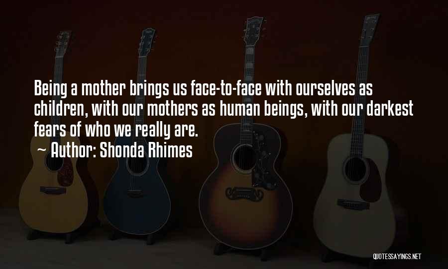Shonda Rhimes Quotes: Being A Mother Brings Us Face-to-face With Ourselves As Children, With Our Mothers As Human Beings, With Our Darkest Fears