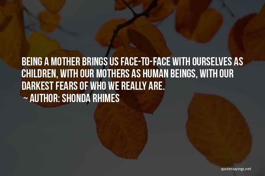 Shonda Rhimes Quotes: Being A Mother Brings Us Face-to-face With Ourselves As Children, With Our Mothers As Human Beings, With Our Darkest Fears