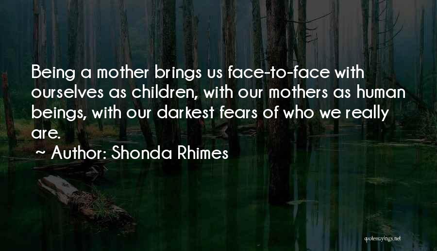 Shonda Rhimes Quotes: Being A Mother Brings Us Face-to-face With Ourselves As Children, With Our Mothers As Human Beings, With Our Darkest Fears