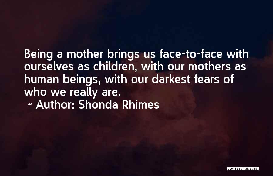 Shonda Rhimes Quotes: Being A Mother Brings Us Face-to-face With Ourselves As Children, With Our Mothers As Human Beings, With Our Darkest Fears