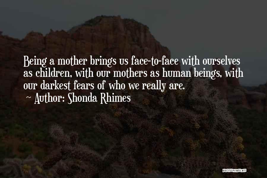 Shonda Rhimes Quotes: Being A Mother Brings Us Face-to-face With Ourselves As Children, With Our Mothers As Human Beings, With Our Darkest Fears