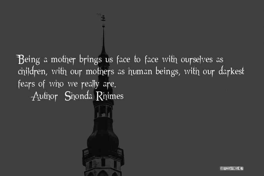 Shonda Rhimes Quotes: Being A Mother Brings Us Face-to-face With Ourselves As Children, With Our Mothers As Human Beings, With Our Darkest Fears