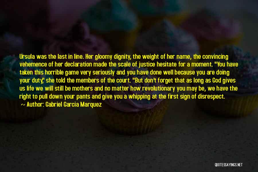 Gabriel Garcia Marquez Quotes: Ursula Was The Last In Line. Her Gloomy Dignity, The Weight Of Her Name, The Convincing Vehemence Of Her Declaration