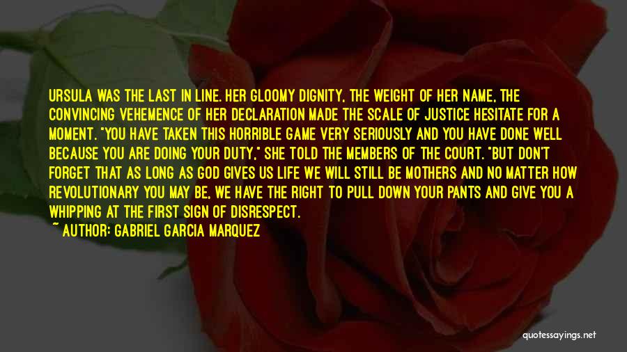 Gabriel Garcia Marquez Quotes: Ursula Was The Last In Line. Her Gloomy Dignity, The Weight Of Her Name, The Convincing Vehemence Of Her Declaration