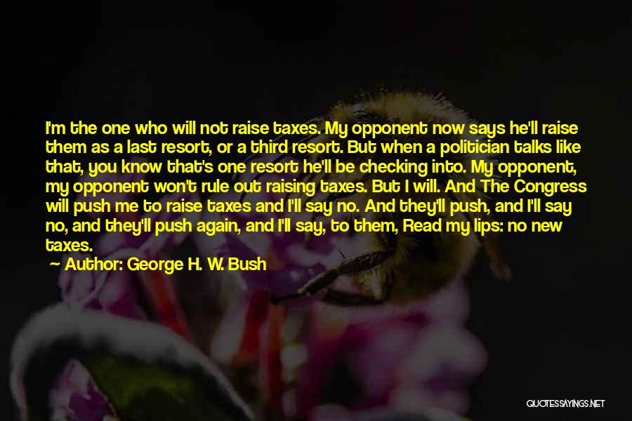 George H. W. Bush Quotes: I'm The One Who Will Not Raise Taxes. My Opponent Now Says He'll Raise Them As A Last Resort, Or