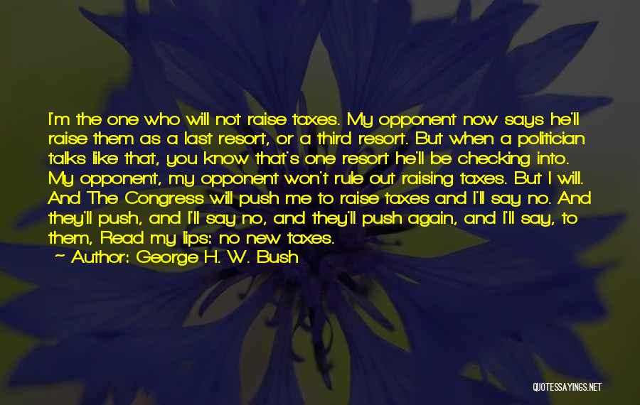 George H. W. Bush Quotes: I'm The One Who Will Not Raise Taxes. My Opponent Now Says He'll Raise Them As A Last Resort, Or