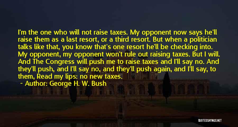 George H. W. Bush Quotes: I'm The One Who Will Not Raise Taxes. My Opponent Now Says He'll Raise Them As A Last Resort, Or