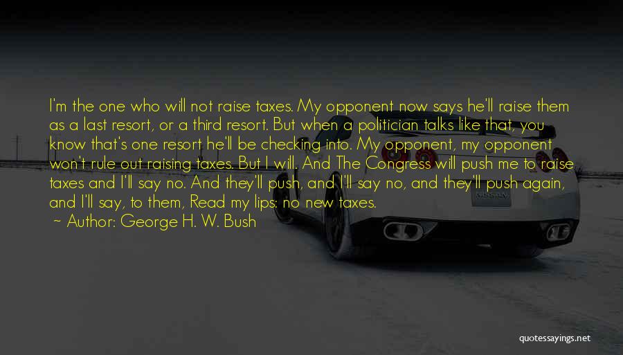 George H. W. Bush Quotes: I'm The One Who Will Not Raise Taxes. My Opponent Now Says He'll Raise Them As A Last Resort, Or