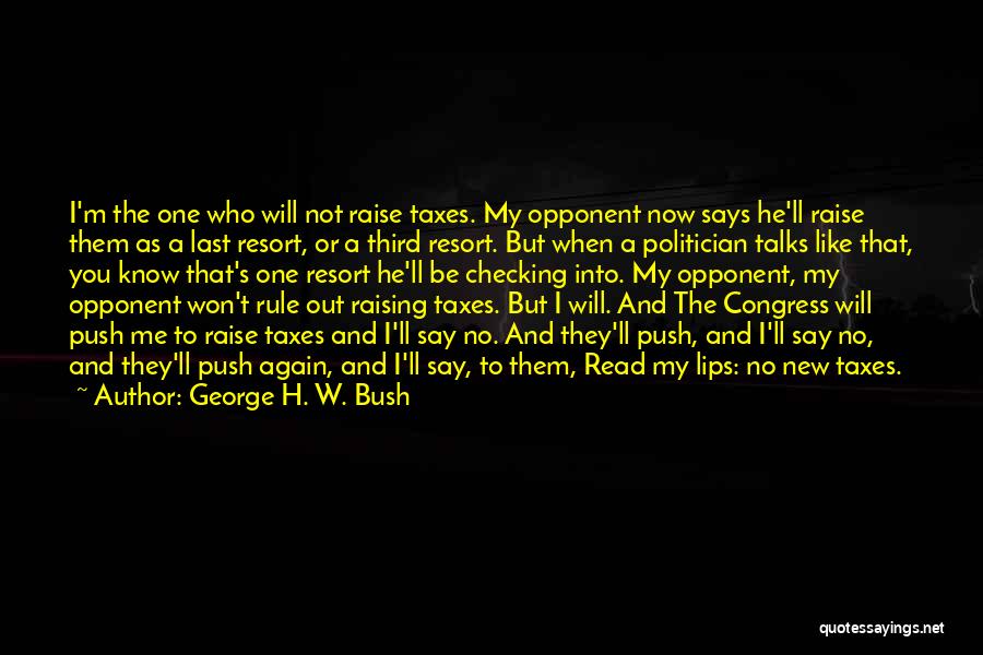 George H. W. Bush Quotes: I'm The One Who Will Not Raise Taxes. My Opponent Now Says He'll Raise Them As A Last Resort, Or