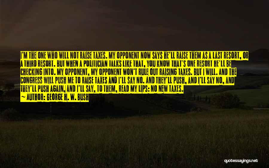 George H. W. Bush Quotes: I'm The One Who Will Not Raise Taxes. My Opponent Now Says He'll Raise Them As A Last Resort, Or
