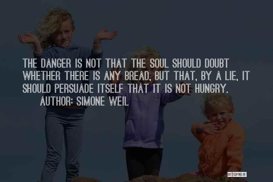 Simone Weil Quotes: The Danger Is Not That The Soul Should Doubt Whether There Is Any Bread, But That, By A Lie, It