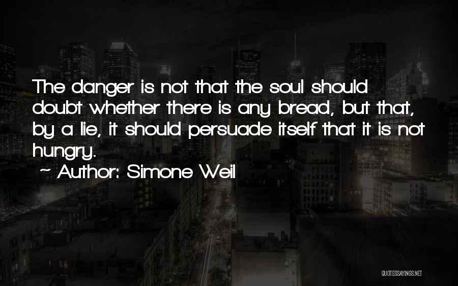 Simone Weil Quotes: The Danger Is Not That The Soul Should Doubt Whether There Is Any Bread, But That, By A Lie, It