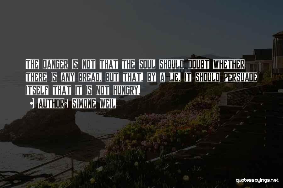 Simone Weil Quotes: The Danger Is Not That The Soul Should Doubt Whether There Is Any Bread, But That, By A Lie, It